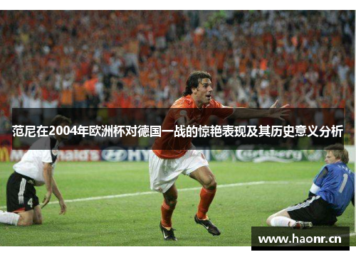 范尼在2004年欧洲杯对德国一战的惊艳表现及其历史意义分析