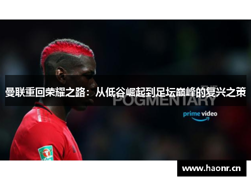 曼联重回荣耀之路：从低谷崛起到足坛巅峰的复兴之策