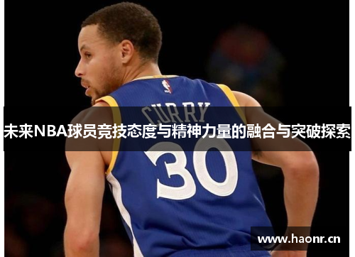 未来NBA球员竞技态度与精神力量的融合与突破探索