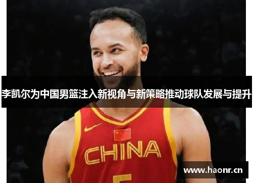 李凯尔为中国男篮注入新视角与新策略推动球队发展与提升