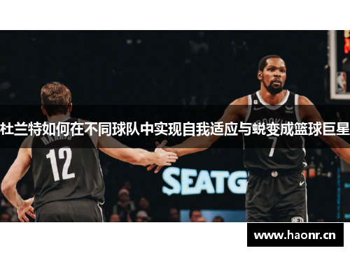 杜兰特如何在不同球队中实现自我适应与蜕变成篮球巨星