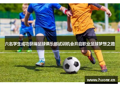 六名学生成功获得足球俱乐部试训机会开启职业足球梦想之路
