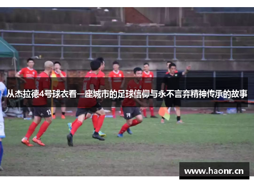 从杰拉德4号球衣看一座城市的足球信仰与永不言弃精神传承的故事 从杰拉德4号球衣看一座城市的足球信仰与永不言弃精神传承的故事