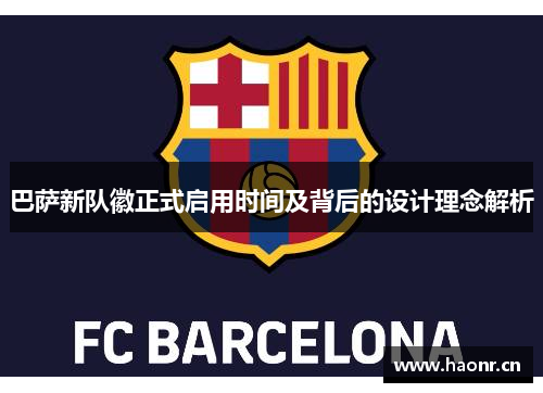 巴萨新队徽正式启用时间及背后的设计理念解析